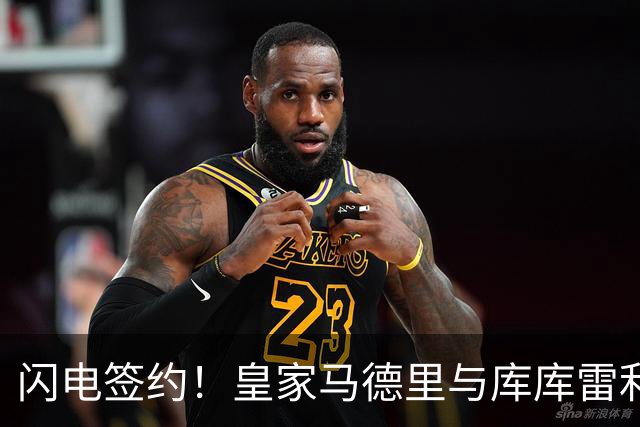 闪电签约！皇家马德里与库库雷利亚达成全面协议：西甲格局或将被重新洗牌
